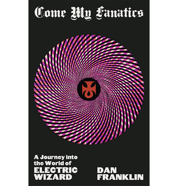 DAN FRANKLIN - 'Come My Fanatics - A Journey Into The World of ELECTRIC WIZARD' Book